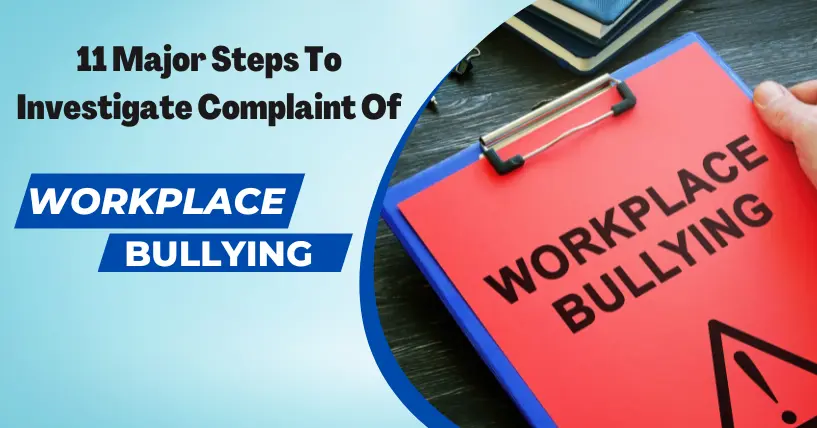 11 Major Steps To Investigate A Complaint Of Workplace Bullying